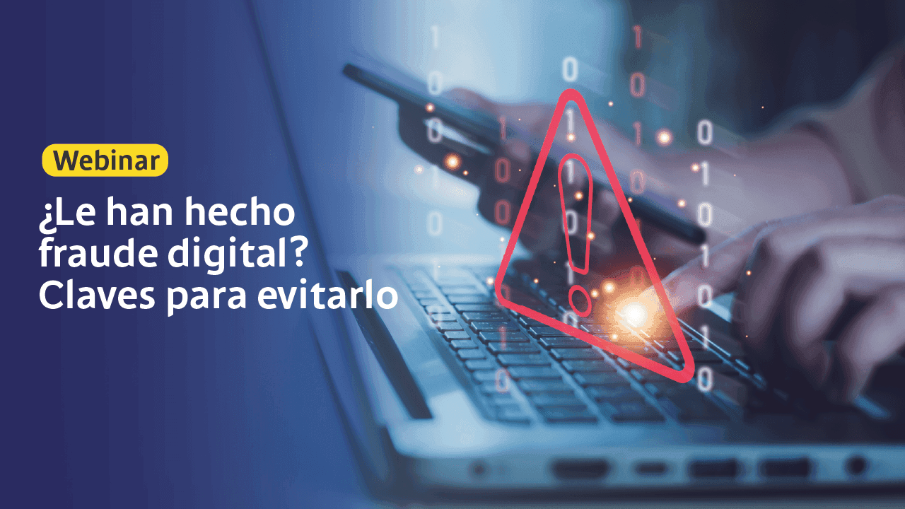 Webinar ¿Le han hecho fraude digital? Claves para evitarlo Webinar ¿Le han hecho fraude digital? Claves para evitarlo